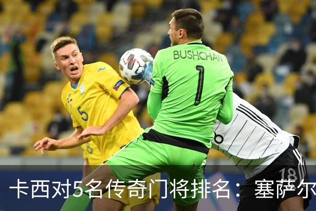 卡西对5名传奇门将排名：塞萨尔、范德萨、切赫、诺伊尔、布冯